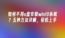 如何不用u盘安装win10系统？五种方法详解，轻松上手