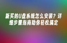 新买的U盘系统怎么安装？详细步骤指南助你轻松搞定