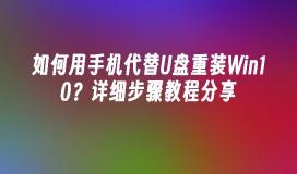 如何用手机代替U盘重装Win10？详细步骤教程分享