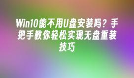 Win10能不用U盘安装吗？手把手教你轻松实现无盘重装技巧