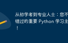 从初学者到专业人士：您不能错过的重要 Python 学习主题！