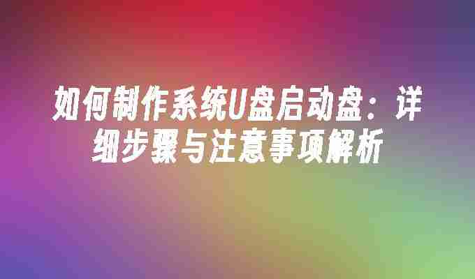 如何制作系统U盘启动盘：详细步骤与注意事项解析