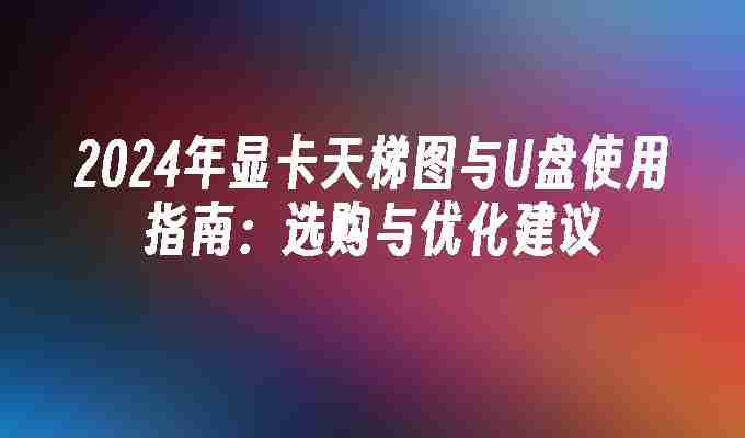 2024年显卡天梯图与U盘使用指南：选购与优化建议