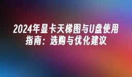 2024年显卡天梯图与U盘使用指南：选购与优化建议