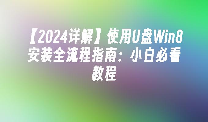 【2024详解】使用U盘Win8安装全流程指南：小白必看教程