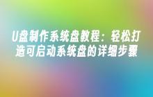 U盘制作系统盘教程：轻松打造可启动系统盘的详细步骤