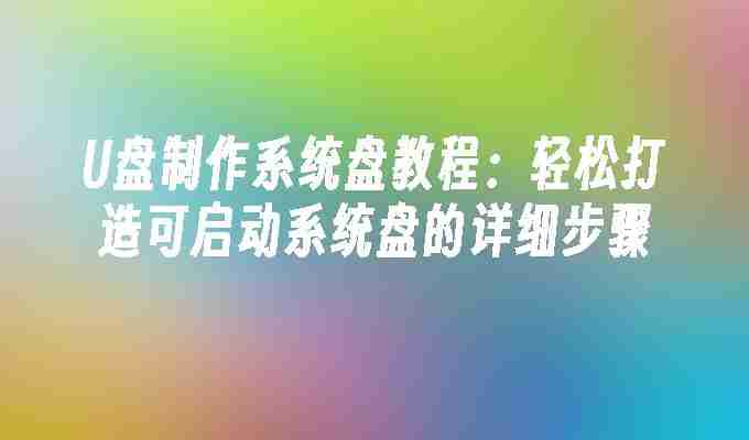 U盘制作系统盘教程：轻松打造可启动系统盘的详细步骤