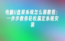 电脑U盘装系统怎么装教程：一步步教你轻松搞定系统安装
