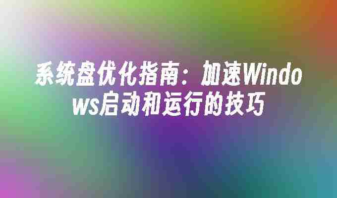 系统盘优化指南：加速Windows启动和运行的技巧