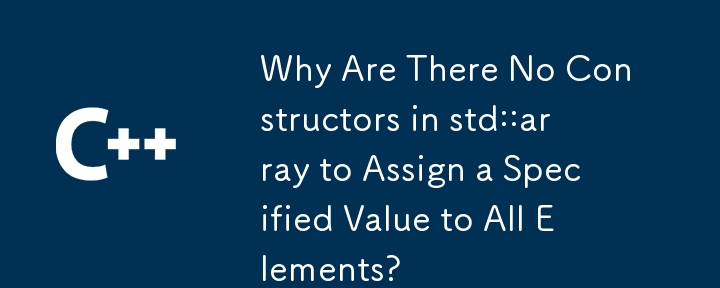 std::array には、指定された値をすべての要素に割り当てるコンストラクターがないのはなぜですか?