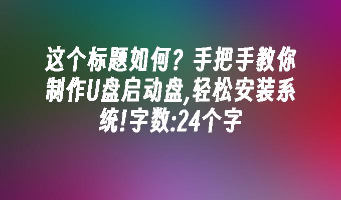 这个标题如何?手把手教你制作U盘启动盘,轻松安装系统!字数:24个字