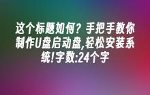 这个标题如何？手把手教你制作U盘启动盘,轻松安装系统!字数:24个字