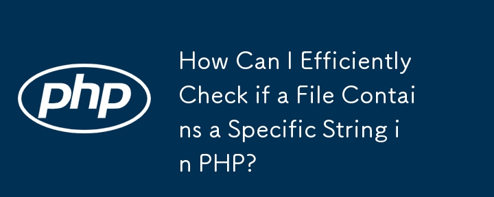PHP中如何高效检查文件是否包含特定字符串？
