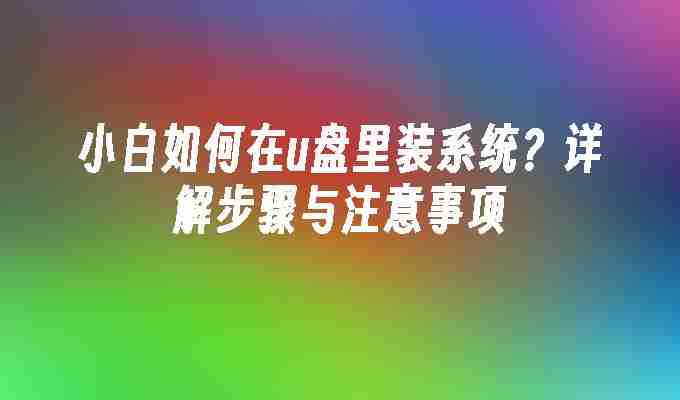 小白如何在u盘里装系统？详解步骤与注意事项