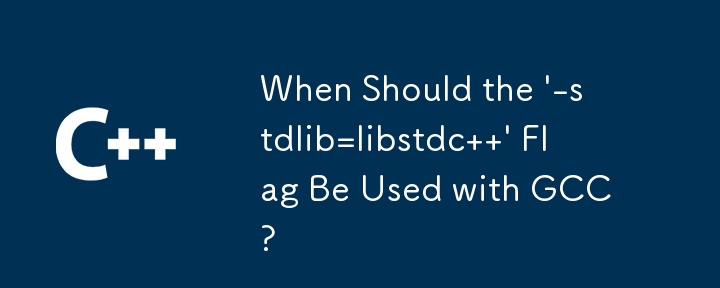 GCC で「-stdlib=libstdc」フラグを使用する必要があるのはどのような場合ですか?