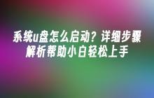 系统u盘怎么启动？详细步骤解析帮助小白轻松上手