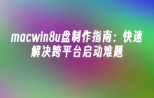 macwin8u盘制作指南：快速解决跨平台启动难题