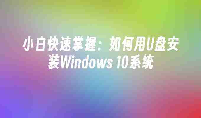 小白快速掌握：如何用U盘安装Windows 10系统