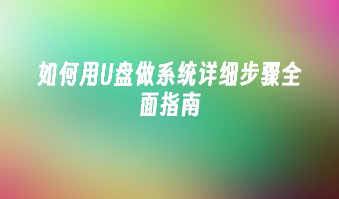 如何用U盘做系统详细步骤全面指南