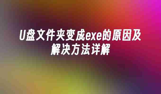U盘文件夹变成exe的原因及解决方法详解