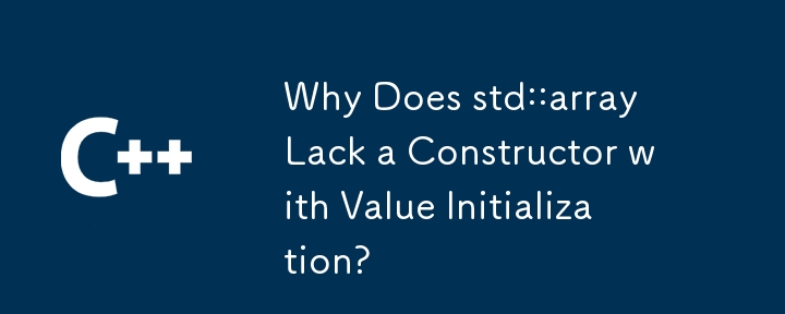 Why Does std::array Lack a Constructor with Value Initialization?