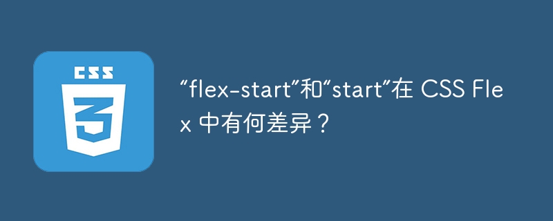 “flex-start”和“start”在 css flex 中有何差异？