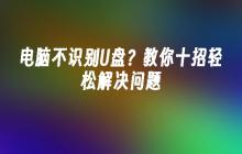 电脑不识别U盘？教你十招轻松解决问题
