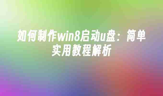 如何制作win8启动u盘：简单实用教程解析