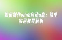 如何制作win8启动u盘：简单实用教程解析