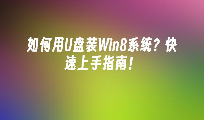 如何用U盘装Win8系统？快速上手指南！