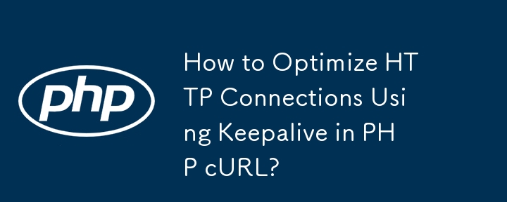 Bagaimana untuk Mengoptimumkan Sambungan HTTP Menggunakan Keepalive dalam PHP cURL?