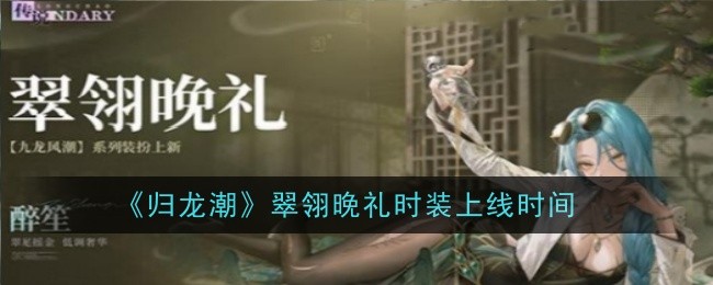 《归龙潮》翠翎晚礼时装上线时间