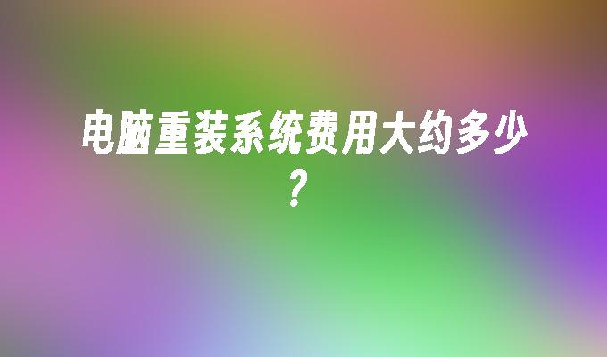 电脑重装系统费用大约多少?