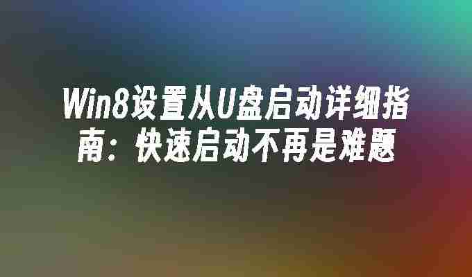Win8设置从U盘启动详细指南：快速启动不再是难题