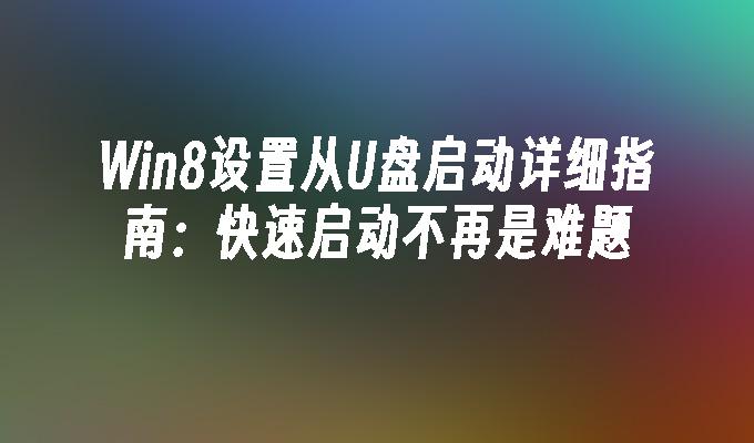 Win8设置从U盘启动详细指南:快速启动不再是难题