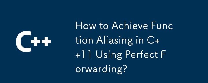 How to Achieve Function Aliasing in C  11 Using Perfect Forwarding?