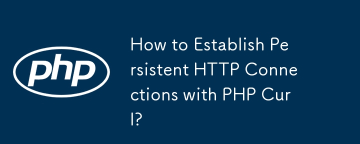 Bagaimana untuk Mewujudkan Sambungan HTTP Berterusan dengan PHP Curl?