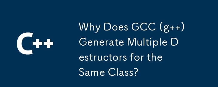 Why Does GCC (g  ) Generate Multiple Destructors for the Same Class?