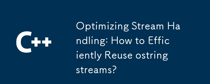 ストリーム処理の最適化: ostringstream を効率的に再利用するにはどうすればよいですか?