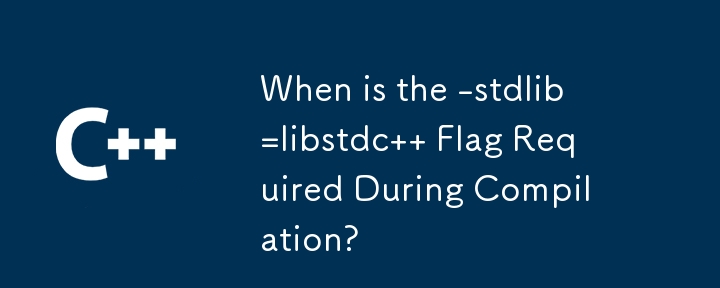 When is the -stdlib=libstdc   Flag Required During Compilation?