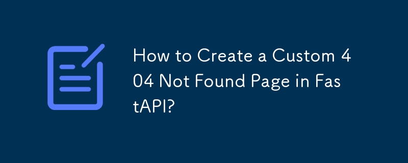 How to Create a Custom 404 Not Found Page in FastAPI?