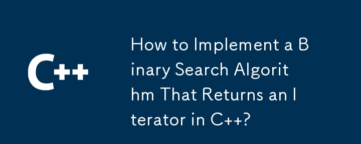 How to Implement a Binary Search Algorithm That Returns an Iterator in C  ?