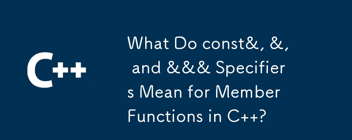 What Do const&, &, and &&& Specifiers Mean for Member Functions in C  ?