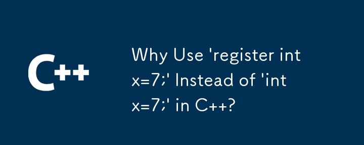 Why Use \'register int x=7;\' Instead of \'int x=7;\' in C  ?