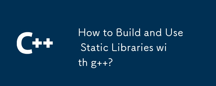 How to Build and Use Static Libraries with g  ?