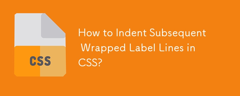 How to Indent Subsequent Wrapped Label Lines in CSS?