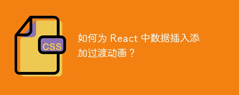如何为 react 中数据插入添加过渡动画？