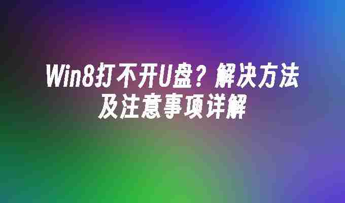 Win8打不开U盘？解决方法及注意事项详解