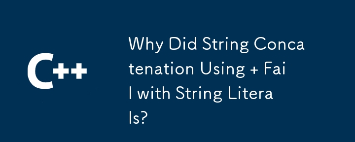 Why Did String Concatenation Using   Fail with String Literals?