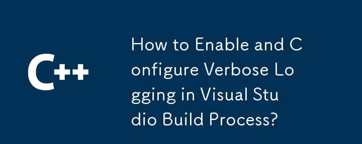 How to Enable and Configure Verbose Logging in Visual Studio Build Process?